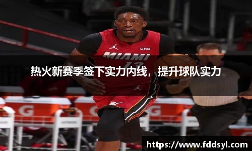 热火新赛季签下实力内线，提升球队实力