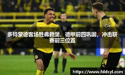 多特蒙德客场胜弗赖堡，德甲前四巩固，冲击联赛前三位置