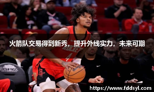 火箭队交易得到新秀，提升外线实力，未来可期