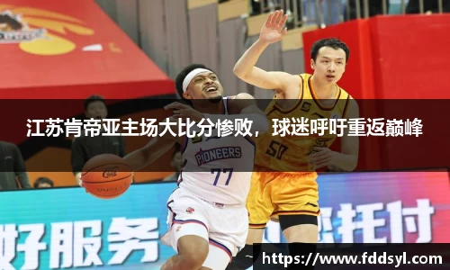 江苏肯帝亚主场大比分惨败，球迷呼吁重返巅峰