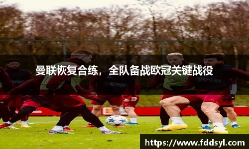 曼联恢复合练，全队备战欧冠关键战役