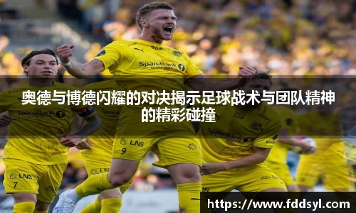 奥德与博德闪耀的对决揭示足球战术与团队精神的精彩碰撞