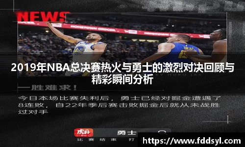 2019年NBA总决赛热火与勇士的激烈对决回顾与精彩瞬间分析