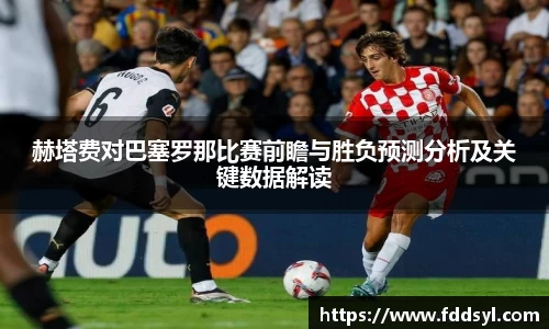 赫塔费对巴塞罗那比赛前瞻与胜负预测分析及关键数据解读