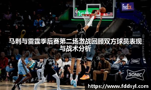 马刺与雷霆季后赛第二场激战回顾双方球员表现与战术分析