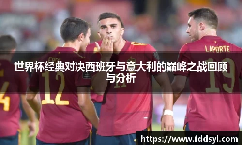 世界杯经典对决西班牙与意大利的巅峰之战回顾与分析