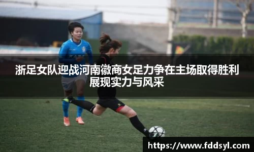 浙足女队迎战河南徽商女足力争在主场取得胜利展现实力与风采