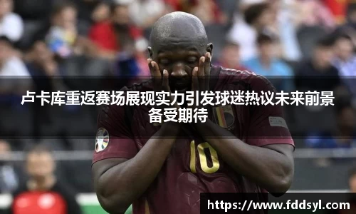 卢卡库重返赛场展现实力引发球迷热议未来前景备受期待