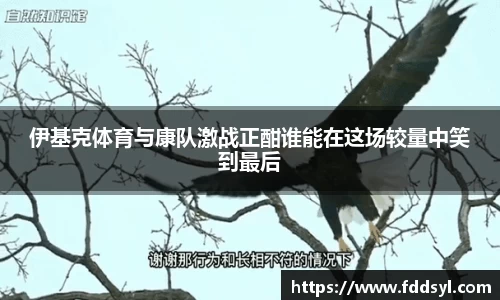 伊基克体育与康队激战正酣谁能在这场较量中笑到最后