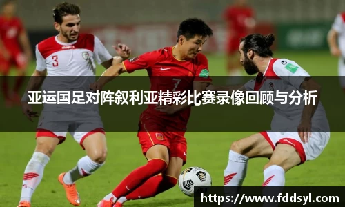亚运国足对阵叙利亚精彩比赛录像回顾与分析