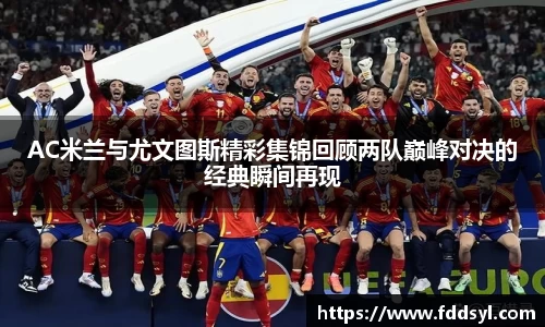 AC米兰与尤文图斯精彩集锦回顾两队巅峰对决的经典瞬间再现