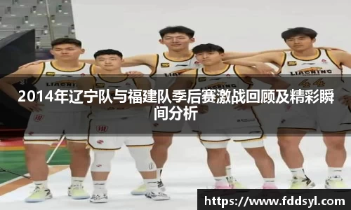 2014年辽宁队与福建队季后赛激战回顾及精彩瞬间分析
