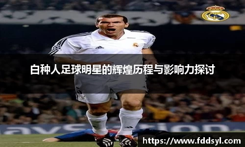 白种人足球明星的辉煌历程与影响力探讨