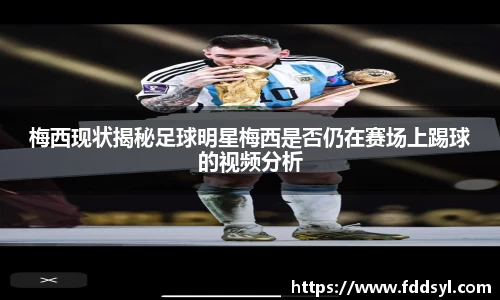 梅西现状揭秘足球明星梅西是否仍在赛场上踢球的视频分析