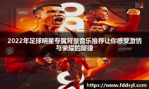 2022年足球明星专属背景音乐推荐让你感受激情与荣耀的旋律
