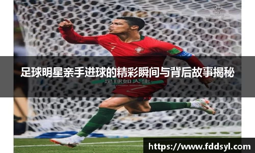 足球明星亲手进球的精彩瞬间与背后故事揭秘