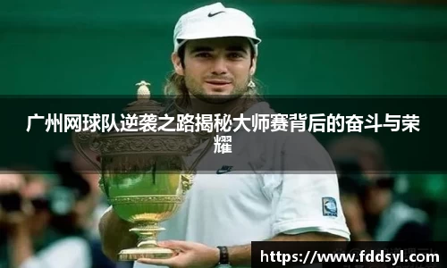 广州网球队逆袭之路揭秘大师赛背后的奋斗与荣耀